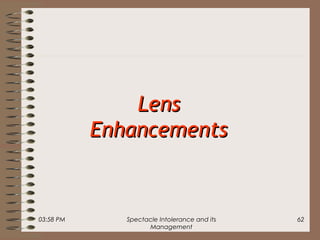 03:58 PM Spectacle Intolerance and its
Management
62
LensLens
EnhancementsEnhancements
 