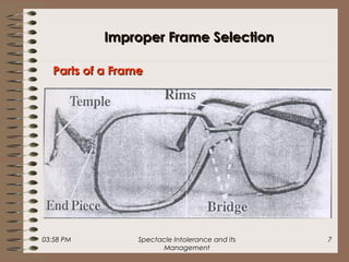 03:58 PM Spectacle Intolerance and its
Management
7
Parts of a FrameParts of a Frame
Improper Frame SelectionImproper Frame Selection
 