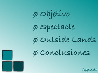 ø Objetivo
ø Spectacle
ø Outside Lands
ø Conclusiones
Agenda