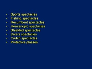 • Sports spectacles
• Fishing spectacles
• Recumbent spectacles
• Hemianopic spectacles
• Shielded spectacles
• Divers spectacles
• Crutch spectacles
• Protective glasses
 
