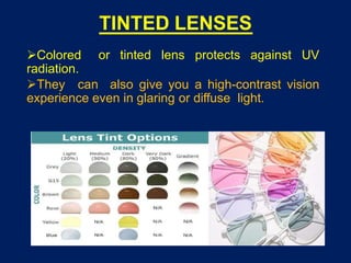 TINTED LENSES
or tinted lens protects against UV
Colored
radiation.
They can also give you a high-contrast vision
experience even in glaring or diffuse light.
 