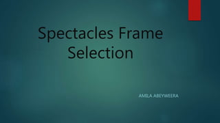 Spectacles Frame
Selection
AMILA ABEYWEERA
 