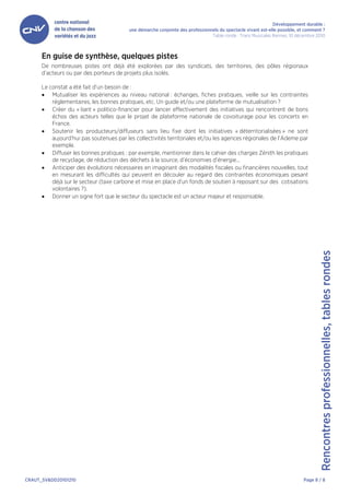 Développement durable :
                                         une démarche conjointe des professionnels du spectacle vivant est-elle possible, et comment ?
                                                                               Table ronde : Trans Musicales Rennes, 10 décembre 2010



      En guise de synthèse, quelques pistes
      De nombreuses pistes ont déjà été explorées par des syndicats, des territoires, des pôles régionaux
      d’acteurs ou par des porteurs de projets plus isolés.

      Le constat a été fait d’un besoin de :
      • Mutualiser les expériences au niveau national : échanges, fiches pratiques, veille sur les contraintes
          réglementaires, les bonnes pratiques, etc. Un guide et/ou une plateforme de mutualisation ?
      • Créer du « liant » politico-financier pour lancer effectivement des initiatives qui rencontrent de bons
          échos des acteurs telles que le projet de plateforme nationale de covoiturage pour les concerts en
          France.
      • Soutenir les producteurs/diffuseurs sans lieu fixe dont les initiatives « déterritorialisées » ne sont
          aujourd’hui pas soutenues par les collectivités territoriales et/ou les agences régionales de l’Ademe par
          exemple.
      • Diffuser les bonnes pratiques : par exemple, mentionner dans le cahier des charges Zénith les pratiques
          de recyclage, de réduction des déchets à la source, d’économies d’énergie…
      • Anticiper des évolutions nécessaires en imaginant des modalités fiscales ou financières nouvelles, tout
          en mesurant les difficultés qui peuvent en découler au regard des contraintes économiques pesant
          déjà sur le secteur (taxe carbone et mise en place d’un fonds de soutien à reposant sur des cotisations
          volontaires ?).
      • Donner un signe fort que le secteur du spectacle est un acteur majeur et responsable.




                                                                                                                                   Rencontres professionnelles, tables rondes




CRAUT_SV&DD20101210                                                                                                        Page 8 / 8
 