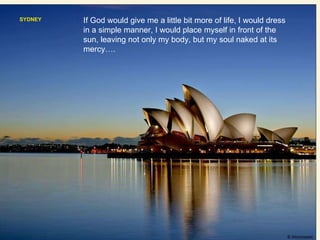 SYDNEY If God would give me a little bit more of life, I would dress in a simple manner, I would place myself in front of the sun, leaving not only my body, but my soul naked at its mercy…. 