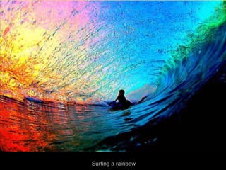 Surfing a rainbow
 