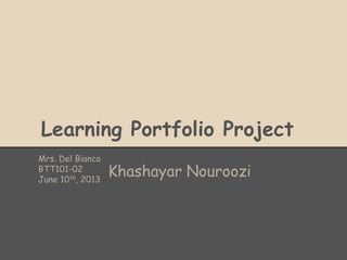 Learning Portfolio Project
Mrs. Del Bianco
BTT101-02
June 10th, 2013
Khashayar Nouroozi
 