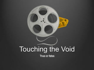 Touching the Void
      True or false
 