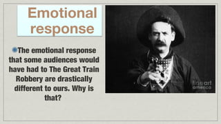 Emotional
response
The emotional response
that some audiences would
have had to The Great Train
Robbery are drastically
different to ours. Why is
that?

 