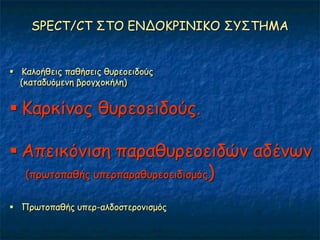 SPECT/CT ΢ΣΟ ΓΝΔΟΚΡΙΝΙΚΟ ΢Τ΢ΣΗΜΑ


 Καιμήζεηξ παζήζεηξ ζονεμεηδμύξ
  (θαηαδοόμεκε βνμγπμθήιε)


 Κανθίκμξ ζονεμεηδμύξ.

 Απεηθόκηζε παναζονεμεηδώκ αδέκςκ
  (πνςημπαζήξ οπενπαναζονεμεηδηζμόξ)


 Πνςημπαζήξ οπεν-αιδμζηενμκηζμόξ
 