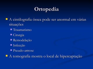 Ortopedia A cintilografia óssea pode ser anormal em várias situações Traumatismo Cirurgia Remodelação Infecção Pseudo-artrose A tomografia mostra o local de hipercaptação 