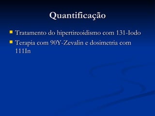Quantificação Tratamento do hipertireoidismo com 131-Iodo Terapia com 90Y-Zevalin e dosimetria com 111In 