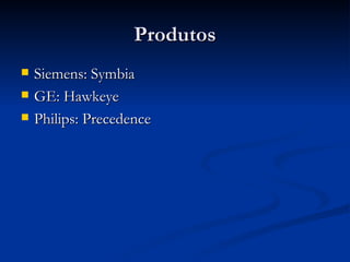 Produtos Siemens: Symbia GE: Hawkeye Philips: Precedence 