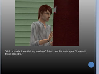 ―Well, normally, I wouldn‘t say anything,‖ Asher met his son‘s eyes. ―I wouldn‘t
think I needed to.‖
 