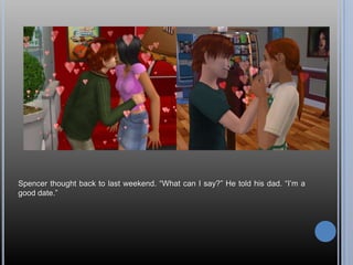 Spencer thought back to last weekend. ―What can I say?‖ He told his dad. ―I‘m a
good date.‖
 