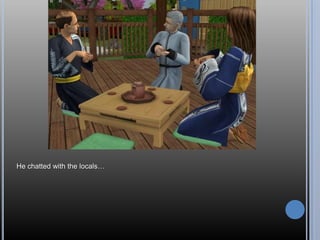 He chatted with the locals…
 