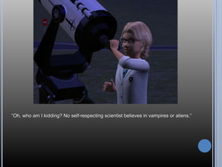 ―Oh, who am I kidding? No self-respecting scientist believes in vampires or aliens.‖
 