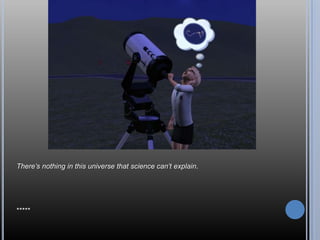 There’s nothing in this universe that science can’t explain.




*****
 