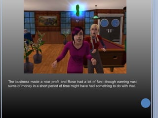 The business made a nice profit and Rose had a lot of fun—though earning vast
sums of money in a short period of time might have had something to do with that.
 