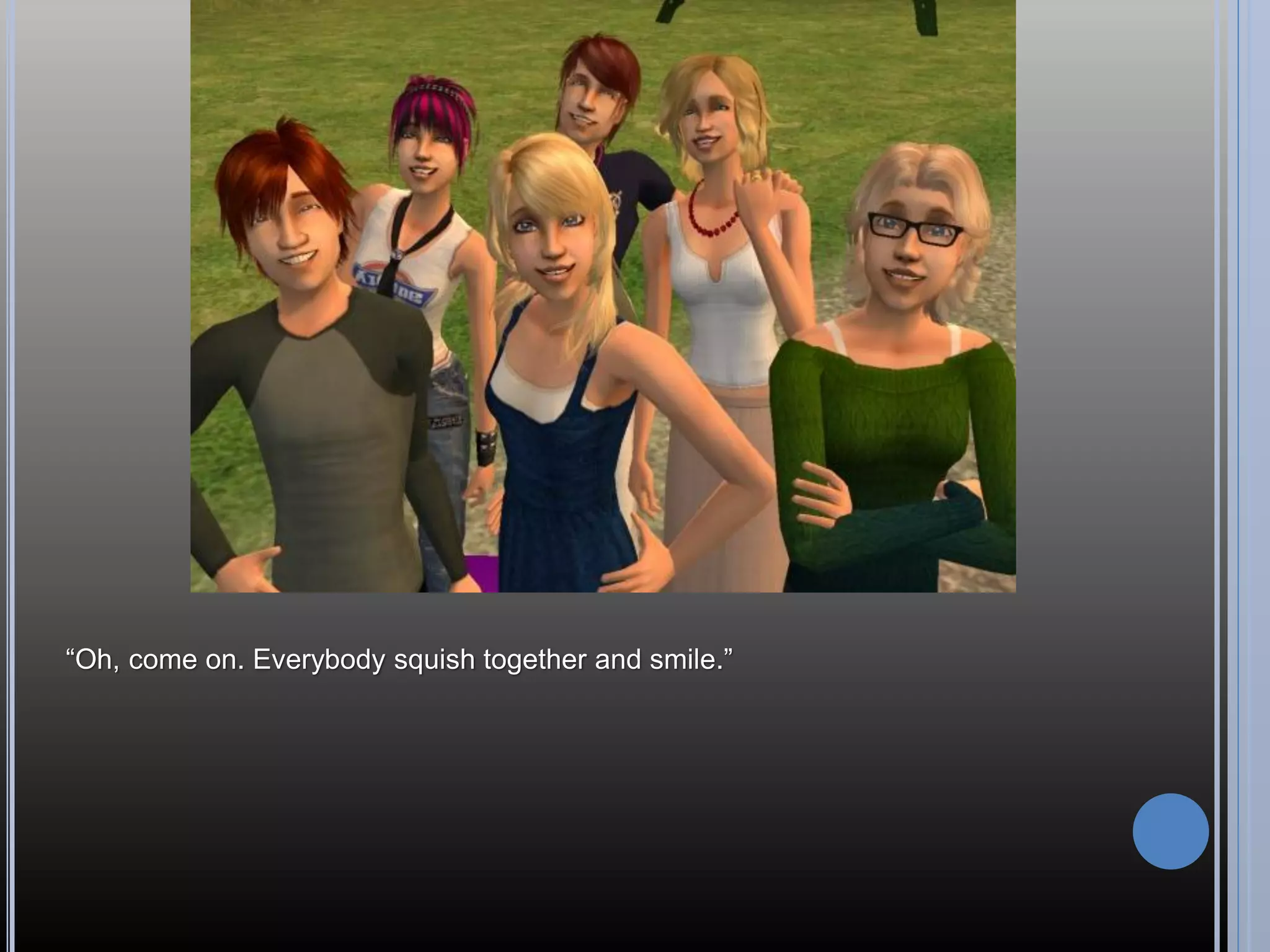 “Oh, come on. Everybody squish together and smile.”
 