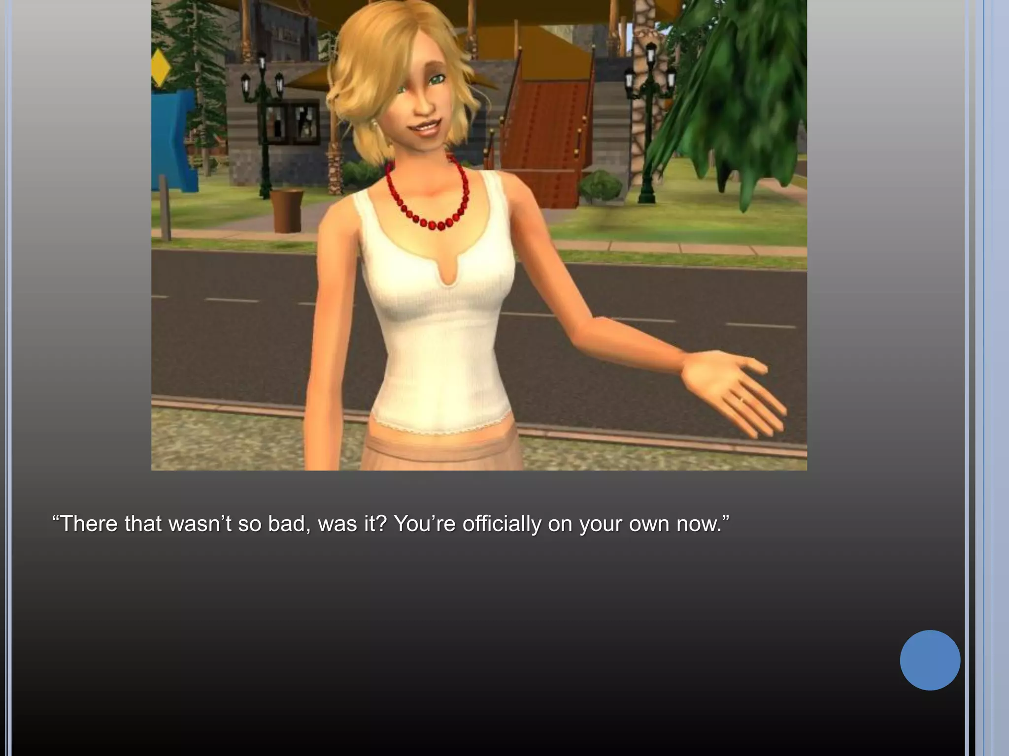 “There that wasn’t so bad, was it? You’re officially on your own now.”
 