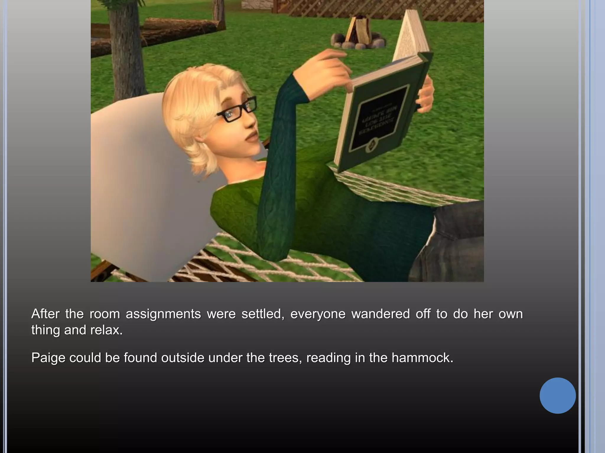 After the room assignments were settled, everyone wandered off to do her own
thing and relax.

Paige could be found outside under the trees, reading in the hammock.
 