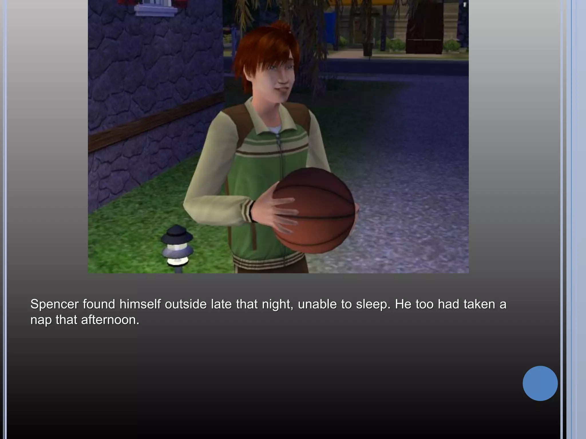 Spencer found himself outside late that night, unable to sleep. He too had taken a
nap that afternoon.
 