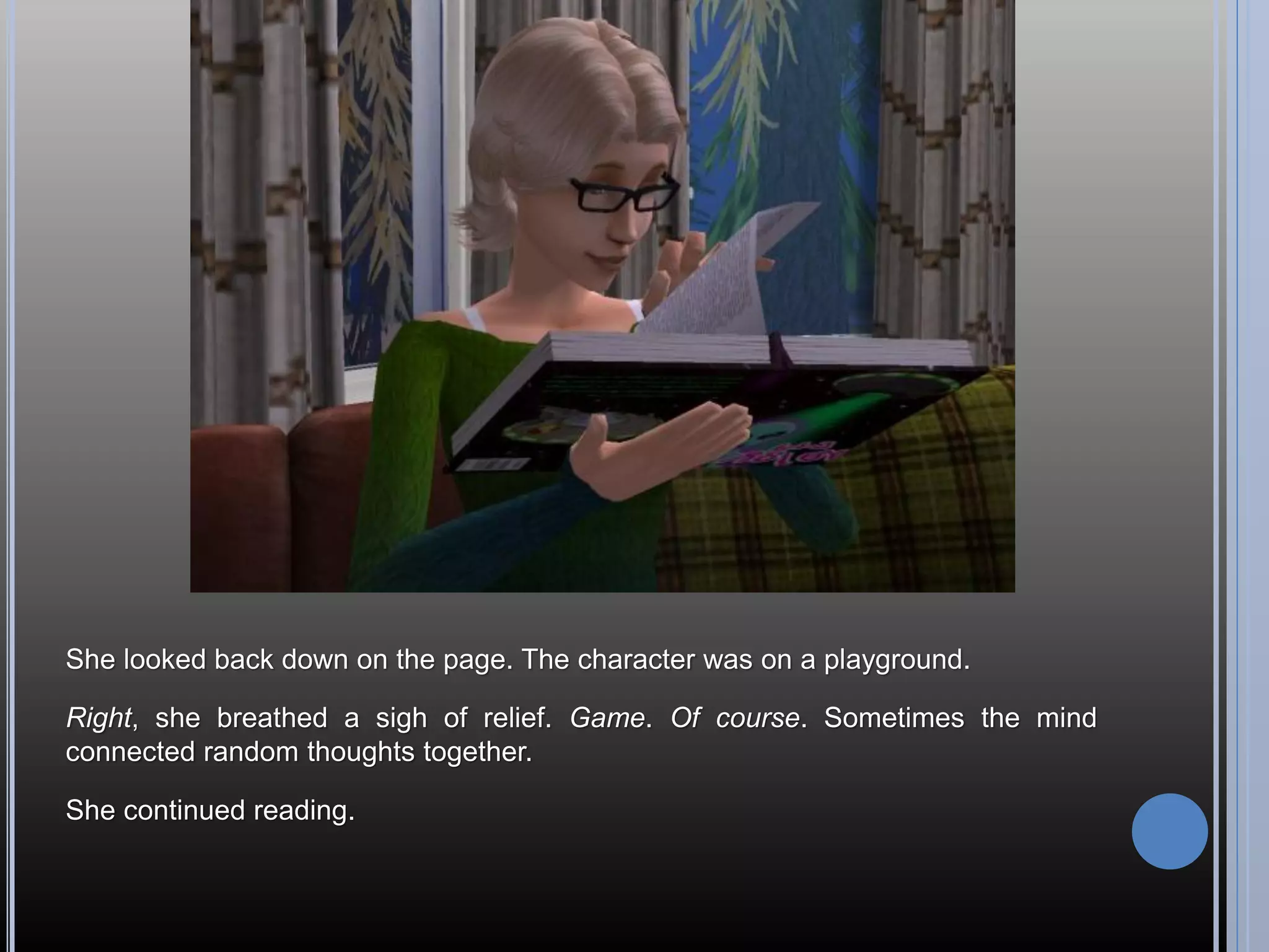She looked back down on the page. The character was on a playground.

Right, she breathed a sigh of relief. Game. Of course. Sometimes the mind
connected random thoughts together.

She continued reading.
 