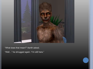 “What does that mean?” Aerith asked.
“Well…” he shrugged again. “I’m still here.”
 