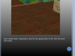 Zeph looked down, expecting to see his son gazing back at him. But the porch 
was empty. 
 