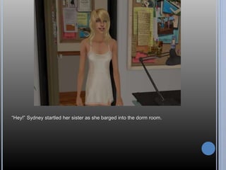 “Hey!” Sydney startled her sister as she barged into the dorm room. 
 