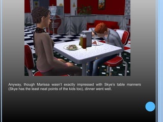 Anyway, though Marissa wasn’t exactly impressed with Skye’s table manners
(Skye has the least neat points of the kids too), dinner went well.
 