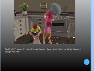 Aerith didn’t seem to miss the doll house; there were plenty of other things to
occupy her time.
 