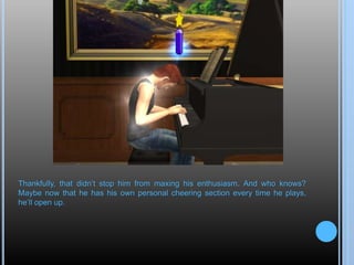 Thankfully, that didn’t stop him from maxing his enthusiasm. And who knows?
Maybe now that he has his own personal cheering section every time he plays,
he’ll open up.
 
