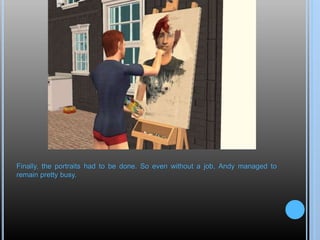 Finally, the portraits had to be done. So even without a job, Andy managed to
remain pretty busy.
 