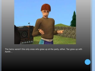 The twins weren’t the only ones who grew up at the party, either. Taz grew up with
Aerith…
 