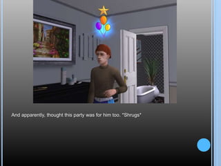 And apparently, thought this party was for him too. *Shrugs*
 