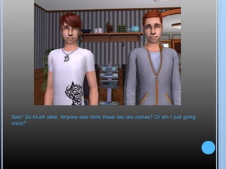 See? So much alike. Anyone else think these two are clones? Or am I just going
crazy?
 