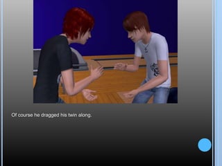 Of course he dragged his twin along.
 