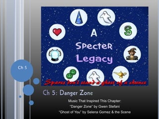 Ch 5
Music That Inspired This Chapter:
“Danger Zone” by Gwen Stefani
“Ghost of You” by Selena Gomez & the Scene
 