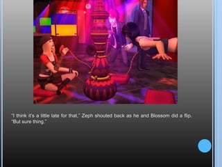 “I think it’s a little late for that,” Zeph shouted back as he and Blossom did a flip. “But sure thing.”