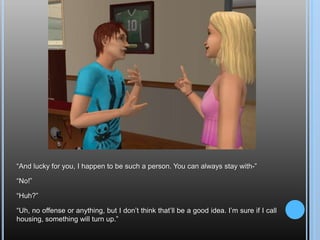 “And lucky for you, I happen to be such a person. You can always stay with-”“No!”“Huh?”“Uh, no offense or anything, but I don’t think that’ll be a good idea. I’m sure if I call housing, something will turn up.”