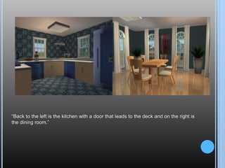 “Back to the left is the kitchen with a door that leads to the deck and on the right is the dining room.”