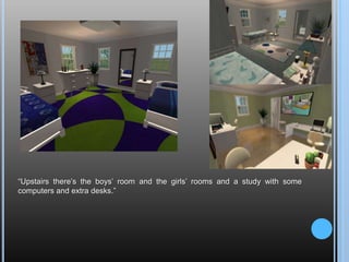 “Upstairs there’s the boys’ room and the girls’ rooms and a study with some computers and extra desks.”