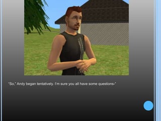 “So,” Andy began tentatively. I’m sure you all have some questions-”