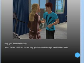 “Hey, you need some help?”“Yeah. That’d be nice - I’m not very good with these things. I’m kind of a klutz.”