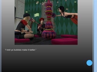 “I told ya bubbles make it better.”