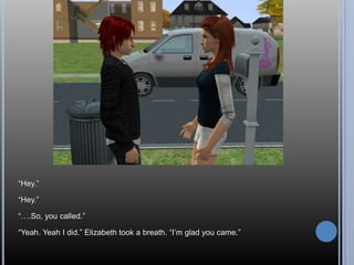 “Hey.”“Hey.”“….So, you called.”“Yeah. Yeah I did.” Elizabeth took a breath. “I’m glad you came.”