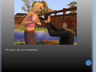 “Of course I will, you knucklehead.”