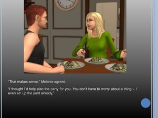 “That makes sense,” Melanie agreed.“I thought I’d help plan the party for you. You don’t have to worry about a thing – I even set up the yard already.”