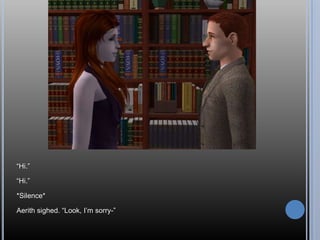 “Hi.”“Hi.”*Silence*Aerith sighed. “Look, I’m sorry-”